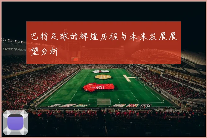 巴特足球的辉煌历程与未来发展展望分析