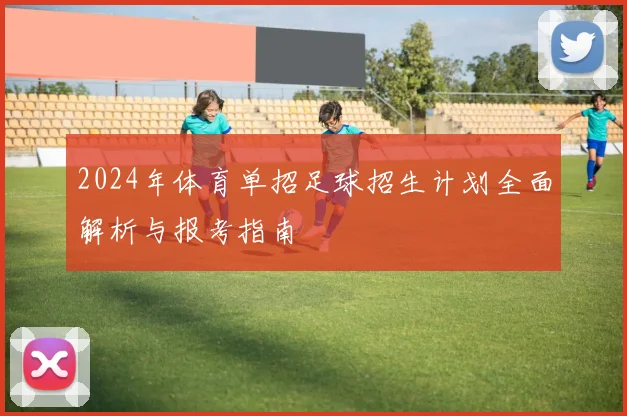 2024年体育单招足球招生计划全面解析与报考指南