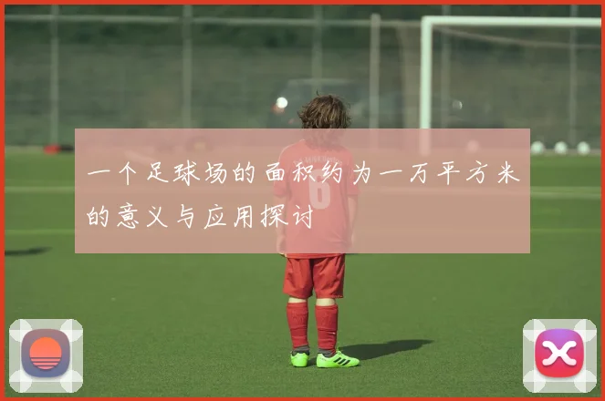 一个足球场的面积约为一万平方米的意义与应用探讨