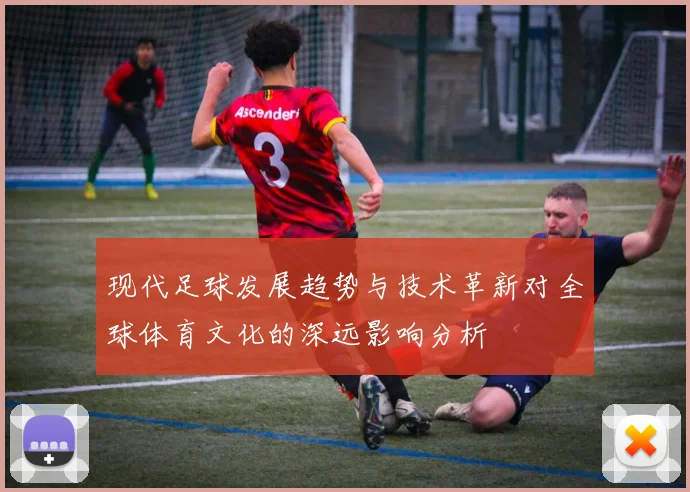 现代足球发展趋势与技术革新对全球体育文化的深远影响分析
