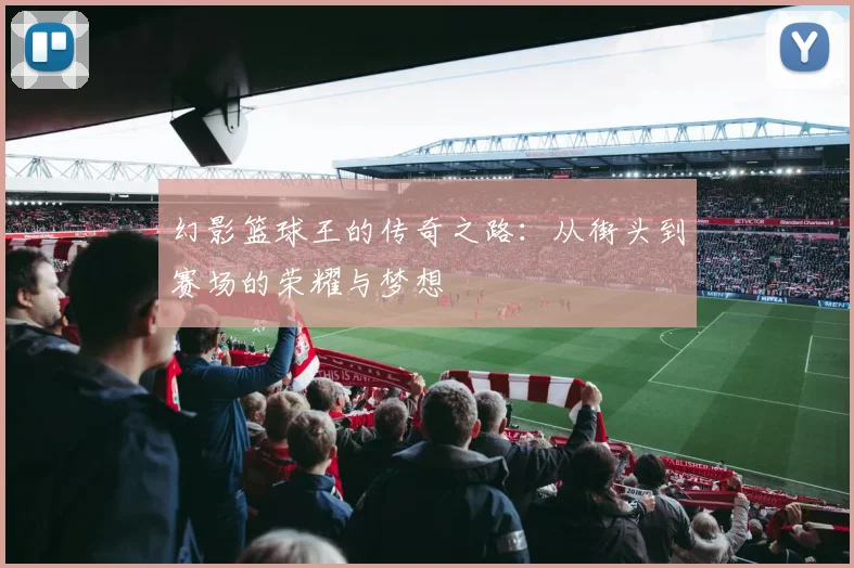 幻影篮球王的传奇之路：从街头到赛场的荣耀与梦想