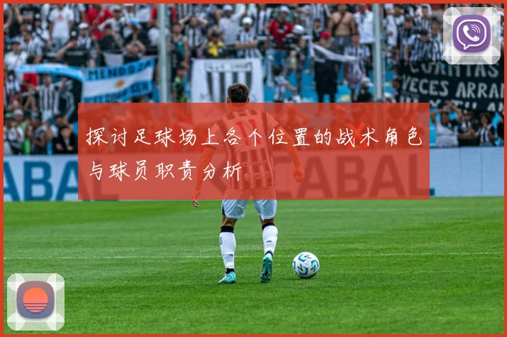 探讨足球场上各个位置的战术角色与球员职责分析