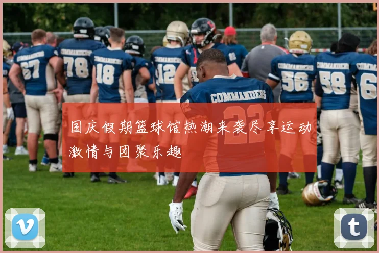 国庆假期篮球馆热潮来袭尽享运动激情与团聚乐趣