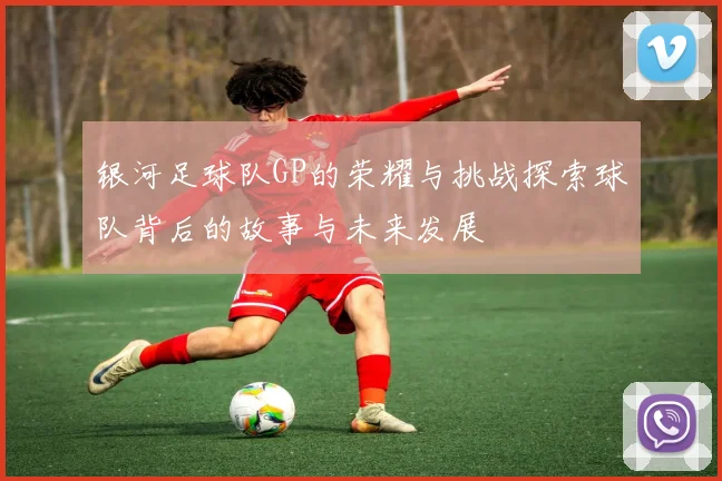 银河足球队GP的荣耀与挑战探索球队背后的故事与未来发展