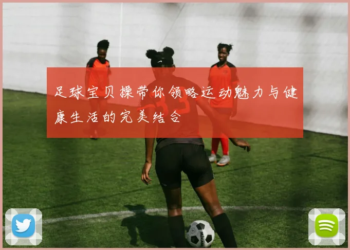 足球宝贝操带你领略运动魅力与健康生活的完美结合