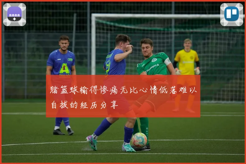 赌篮球输得惨痛无比心情低落难以自拔的经历分享