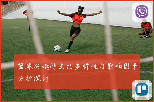 篮球兴趣特点的多样性与影响因素分析探讨