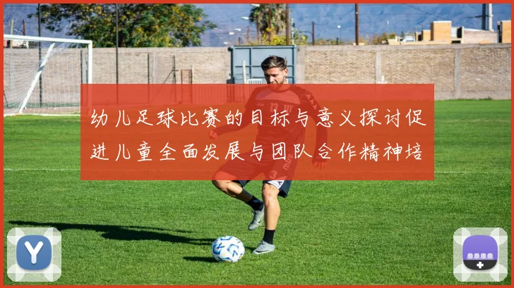 幼儿足球比赛的目标与意义探讨促进儿童全面发展与团队合作精神培养