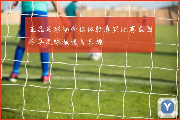 正品足球场带你体验真实比赛氛围尽享足球激情与乐趣